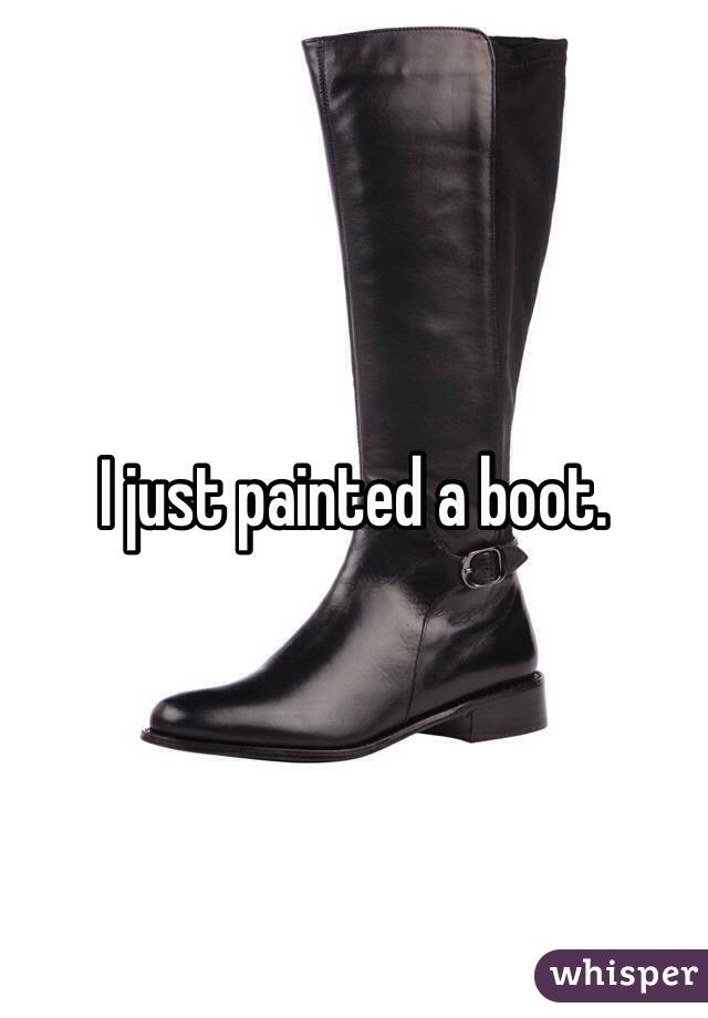 I just painted a boot. 