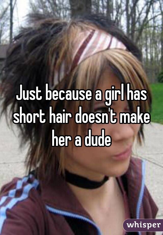 Just because a girl has short hair doesn't make her a dude 