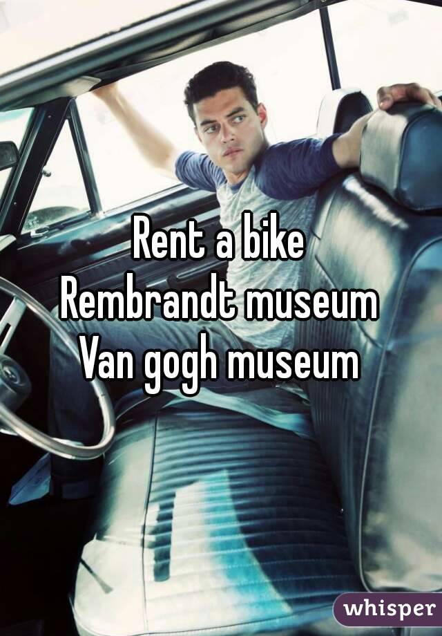 Rent a bike
Rembrandt museum
Van gogh museum

