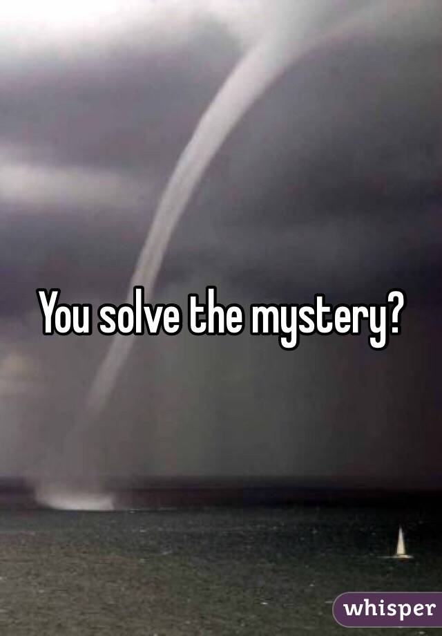 You solve the mystery?