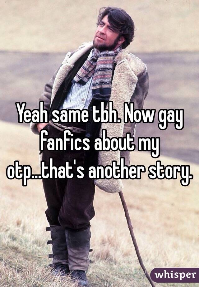 Yeah same tbh. Now gay fanfics about my otp...that's another story. 