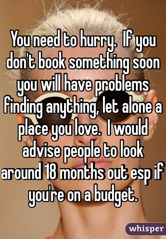 You need to hurry.  If you don't book something soon you will have problems finding anything, let alone a place you love.  I would advise people to look around 18 months out esp if you're on a budget.