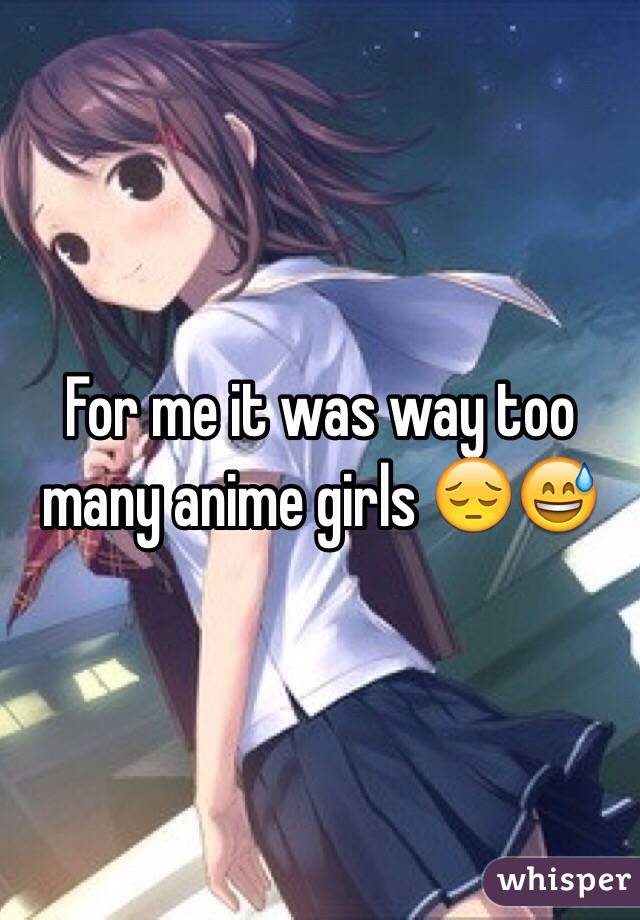 For me it was way too many anime girls 😔😅