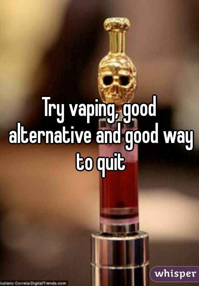 Try vaping, good alternative and good way to quit
