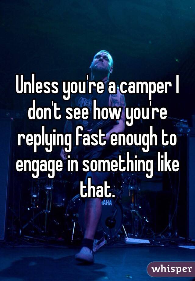 Unless you're a camper I don't see how you're replying fast enough to engage in something like that.