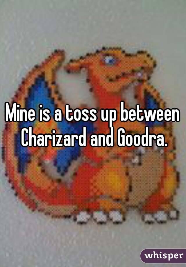 Mine is a toss up between Charizard and Goodra.