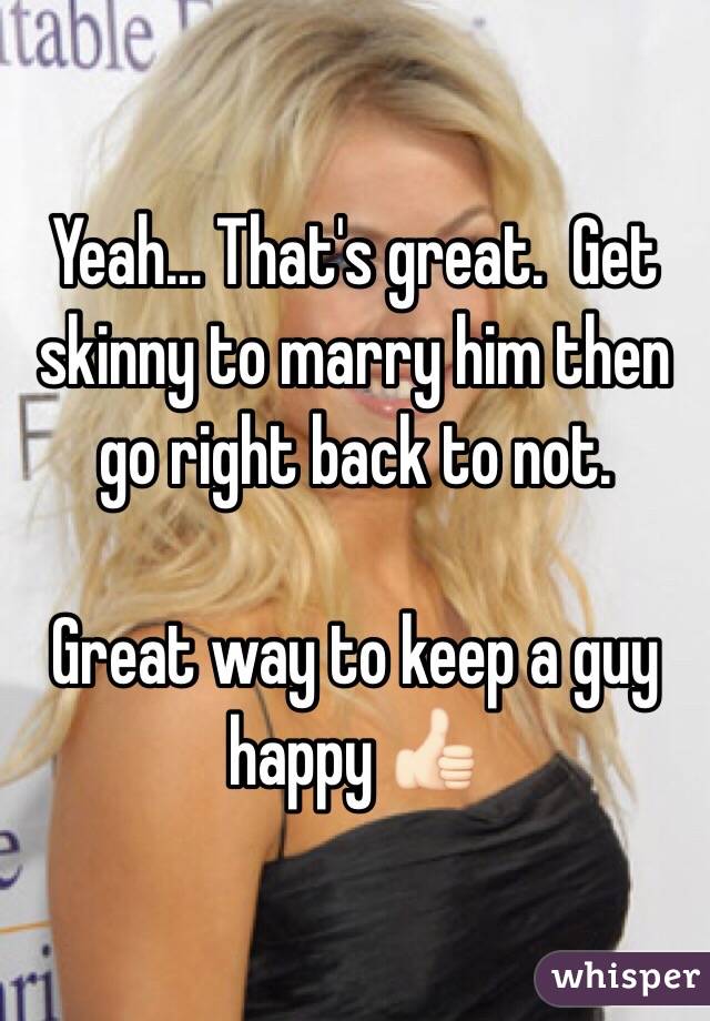 Yeah... That's great.  Get skinny to marry him then go right back to not.  

Great way to keep a guy happy 👍🏻
