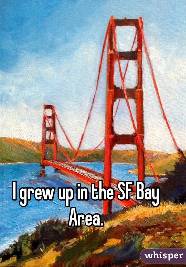 I grew up in the SF Bay Area. 