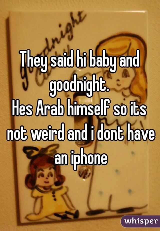 They said hi baby and goodnight. 
Hes Arab himself so its not weird and i dont have an iphone
