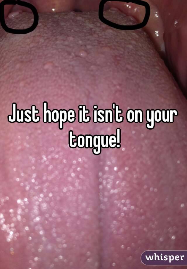 Just hope it isn't on your tongue!