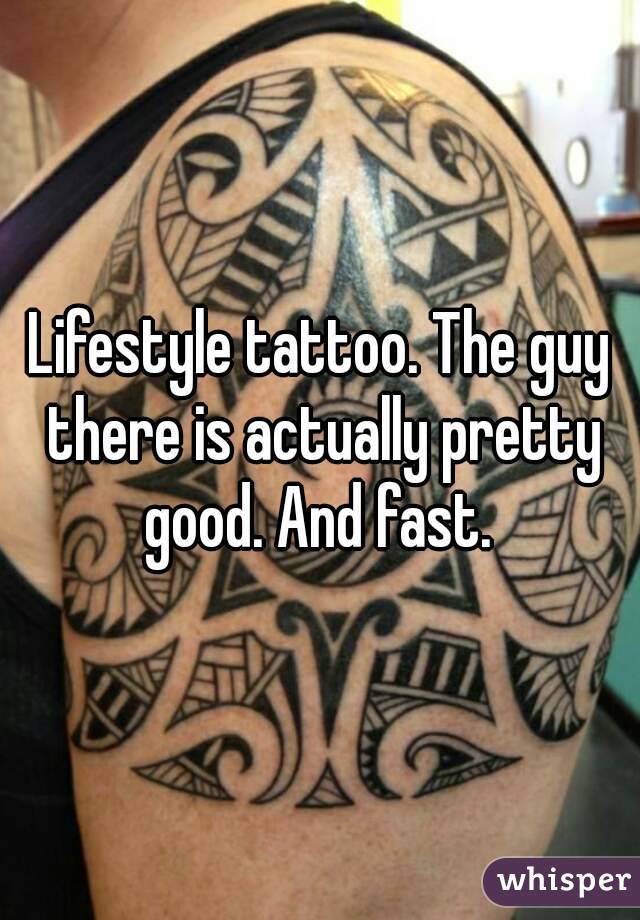 Lifestyle tattoo. The guy there is actually pretty good. And fast. 