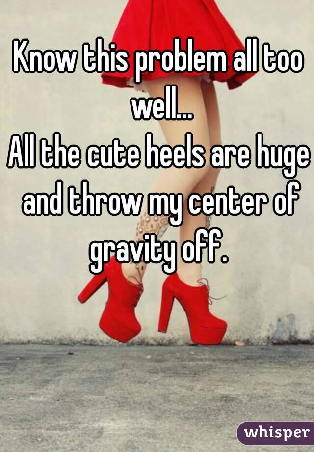 Know this problem all too well...
All the cute heels are huge and throw my center of gravity off. 