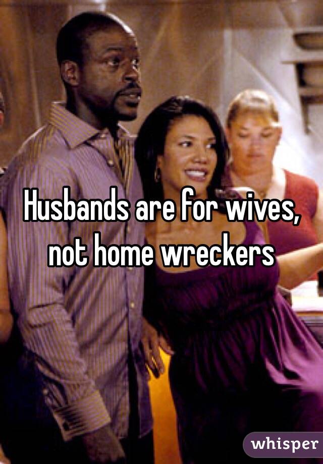 Husbands are for wives, not home wreckers