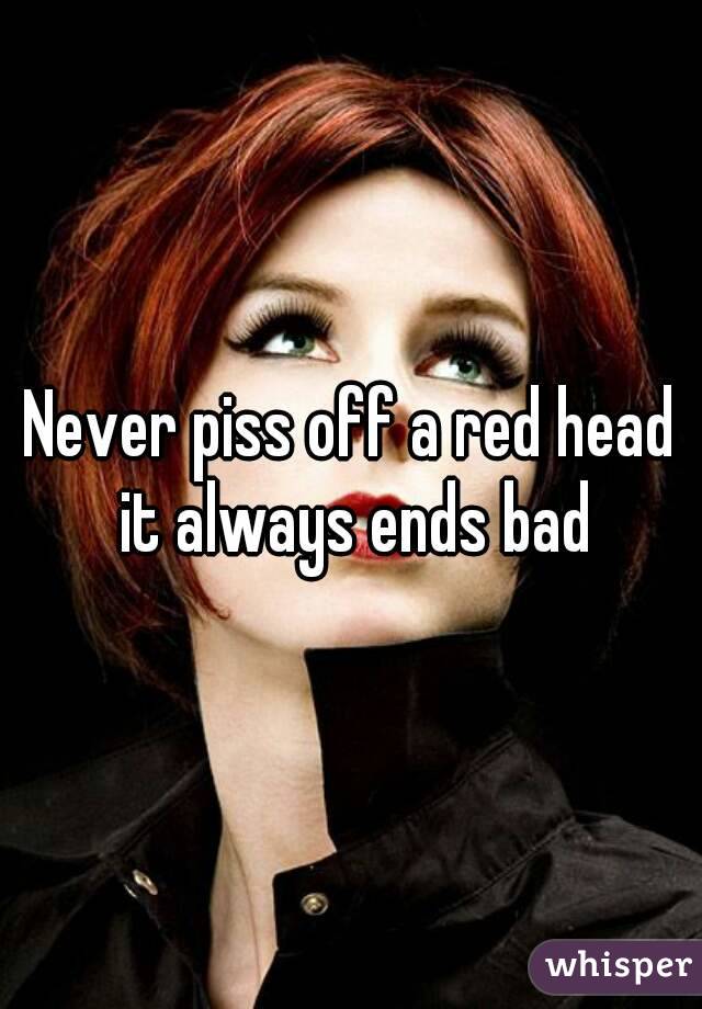 Never piss off a red head it always ends bad