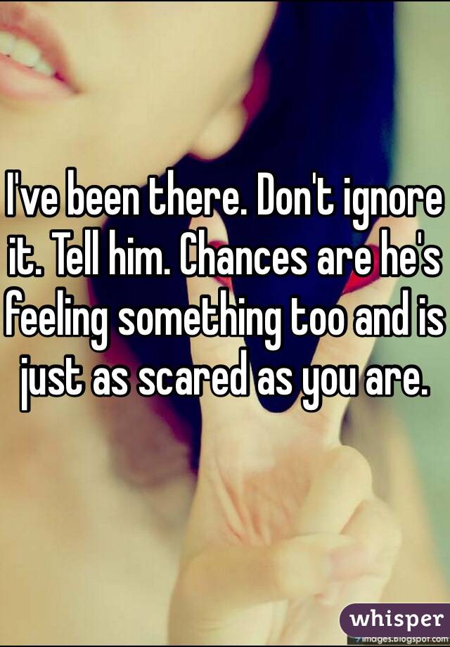 I've been there. Don't ignore it. Tell him. Chances are he's feeling something too and is just as scared as you are.