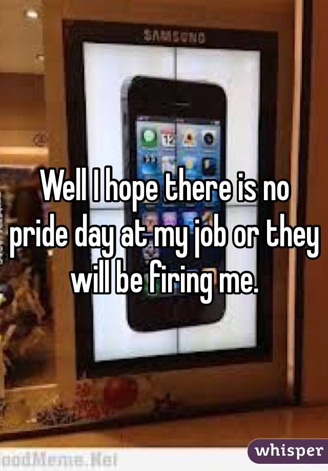Well I hope there is no pride day at my job or they will be firing me. 