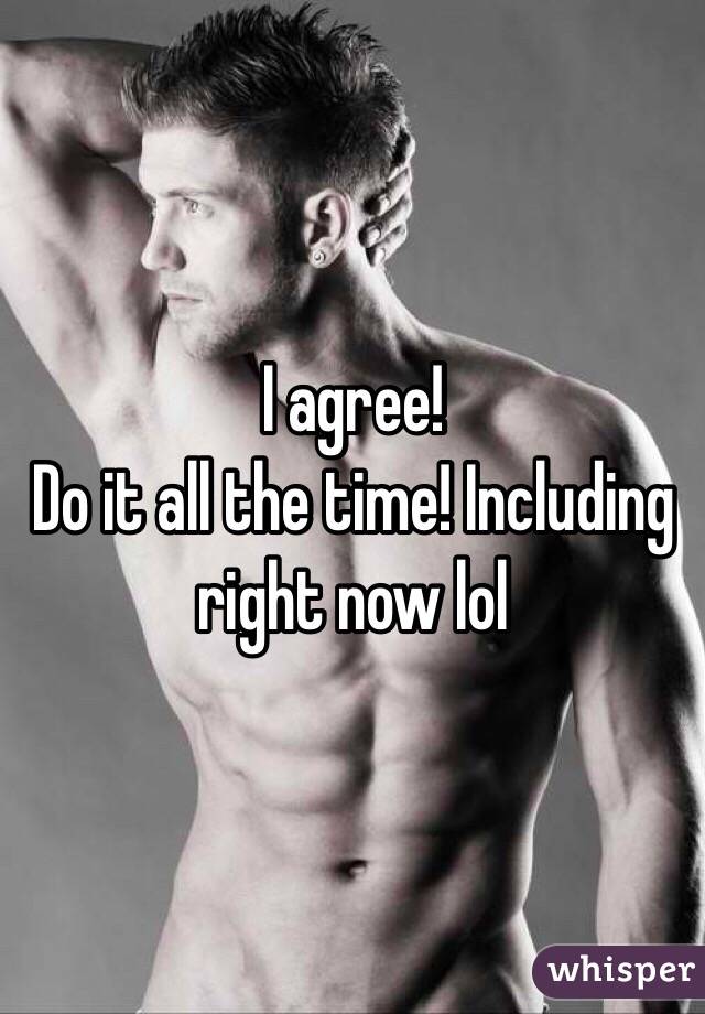 I agree!
Do it all the time! Including right now lol
