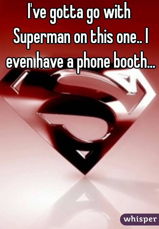 I've gotta go with Superman on this one.. I even have a phone booth...