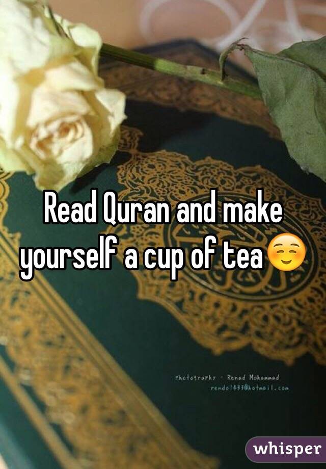 Read Quran and make yourself a cup of tea☺️