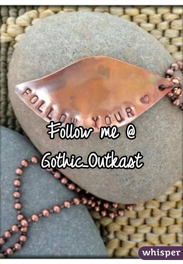 Follow me @ Gothic_Outkast 