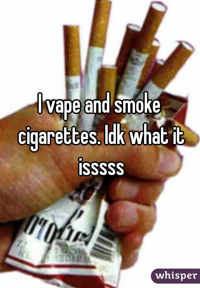 I vape and smoke cigarettes. Idk what it isssss