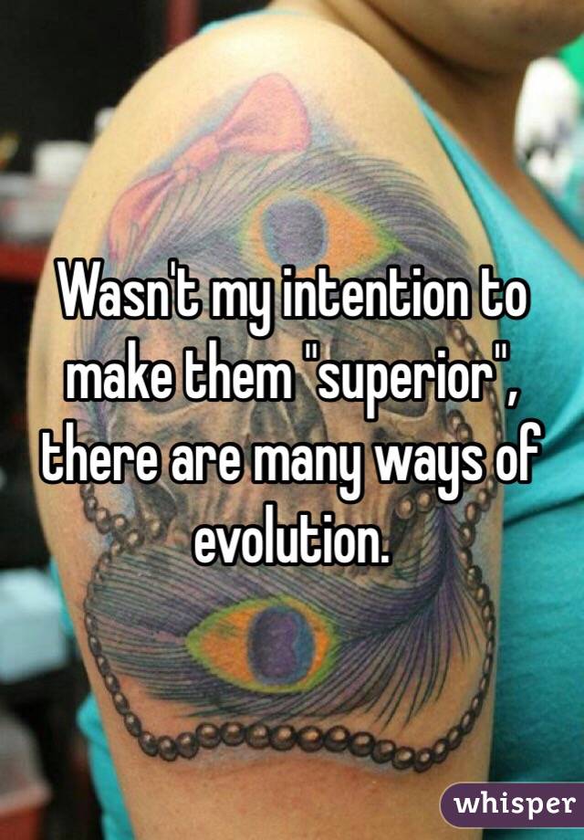 Wasn't my intention to make them "superior", there are many ways of evolution. 