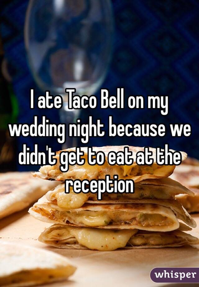 I ate Taco Bell on my wedding night because we didn't get to eat at the reception