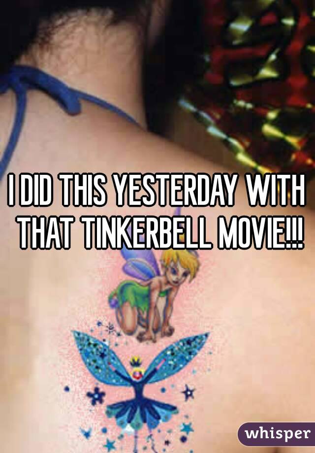 I DID THIS YESTERDAY WITH THAT TINKERBELL MOVIE!!!