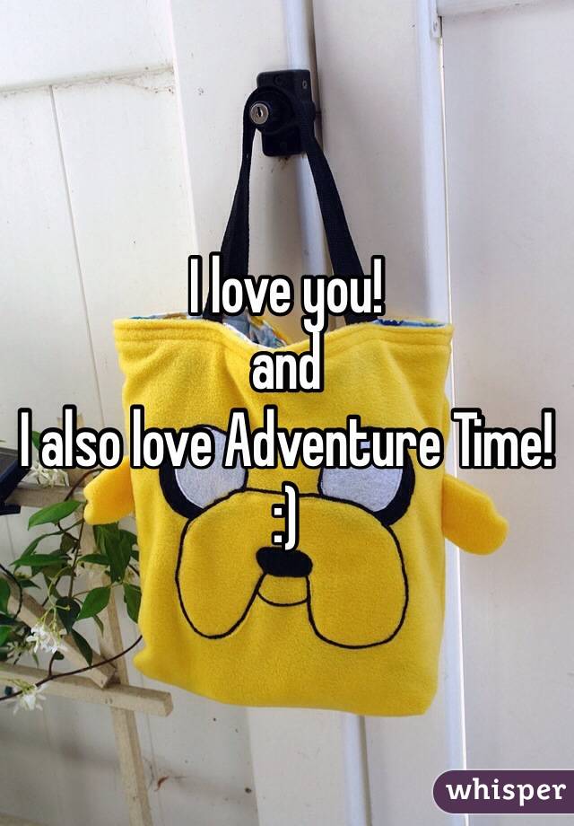 I love you! 
and
I also love Adventure Time!
:)