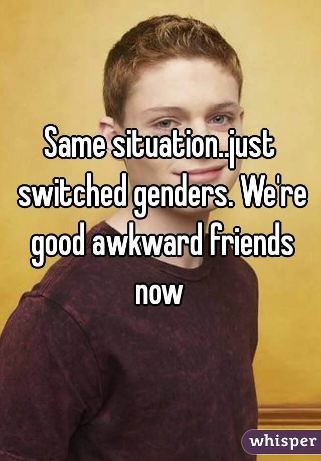 Same situation..just switched genders. We're good awkward friends now 