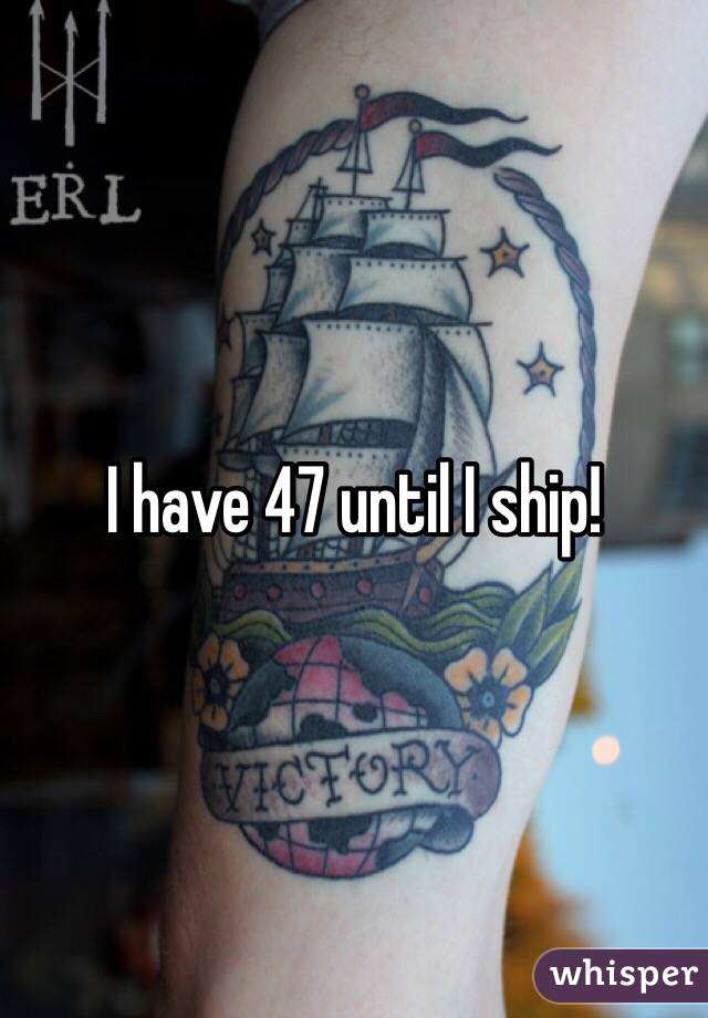 I have 47 until I ship!
