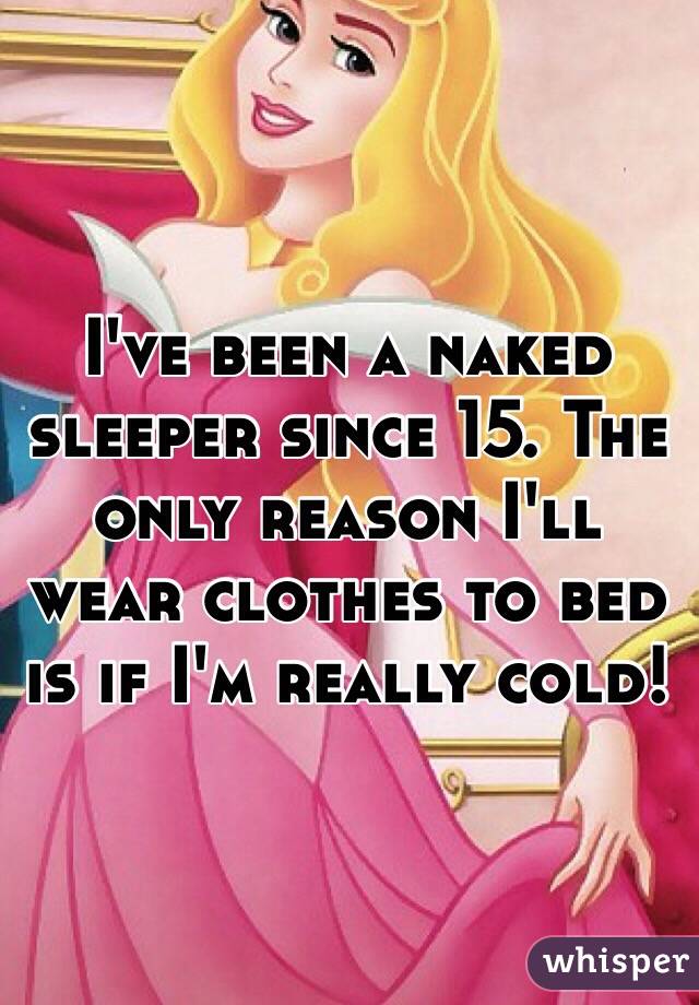 I've been a naked sleeper since 15. The only reason I'll wear clothes to bed is if I'm really cold! 