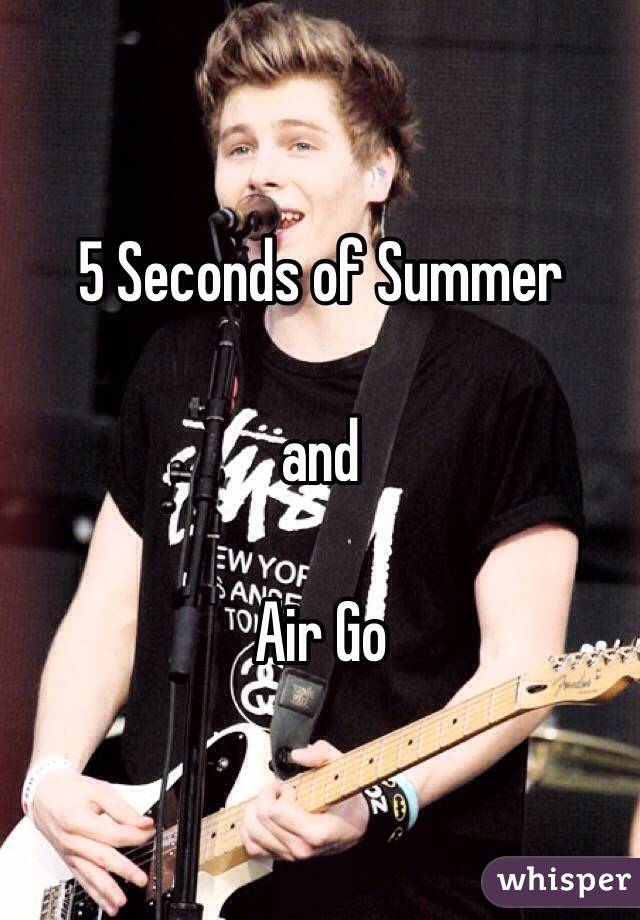 5 Seconds of Summer

and

Air Go