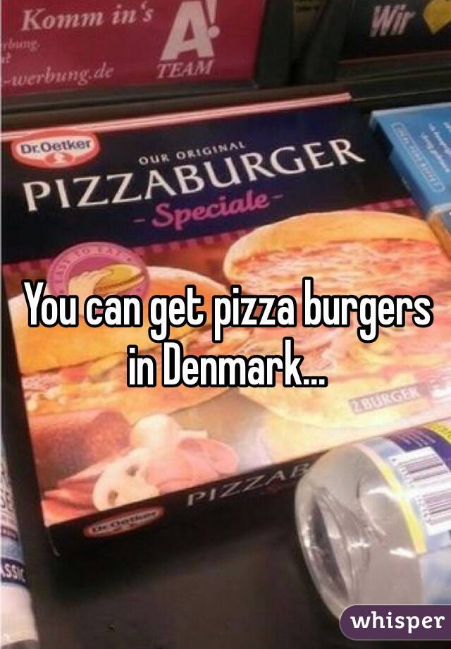 You can get pizza burgers in Denmark...
