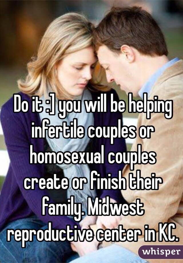 Do it :] you will be helping infertile couples or homosexual couples create or finish their family. Midwest reproductive center in KC. 