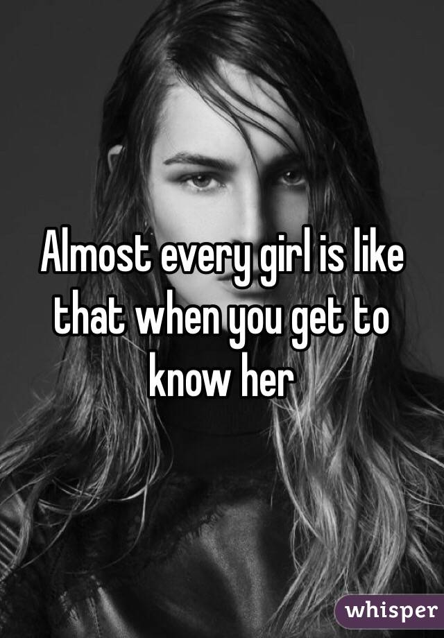 Almost every girl is like that when you get to know her