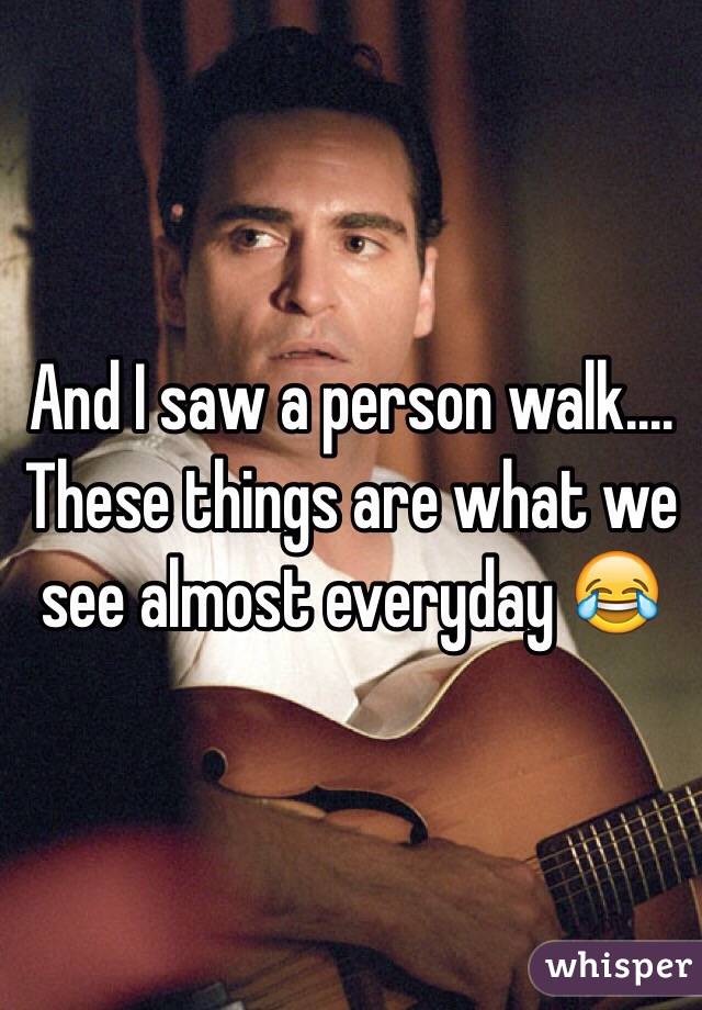 And I saw a person walk.... These things are what we see almost everyday 😂