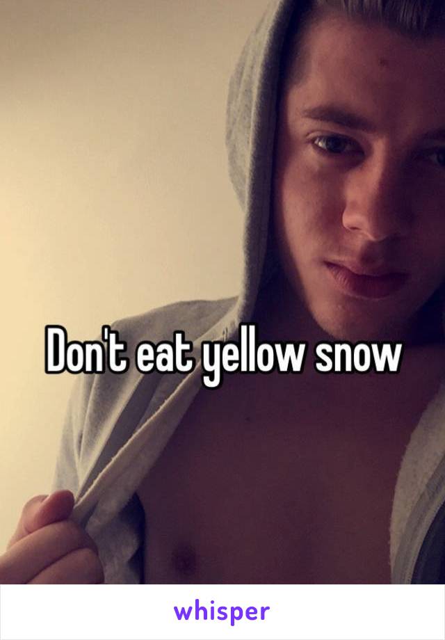 Don't eat yellow snow
