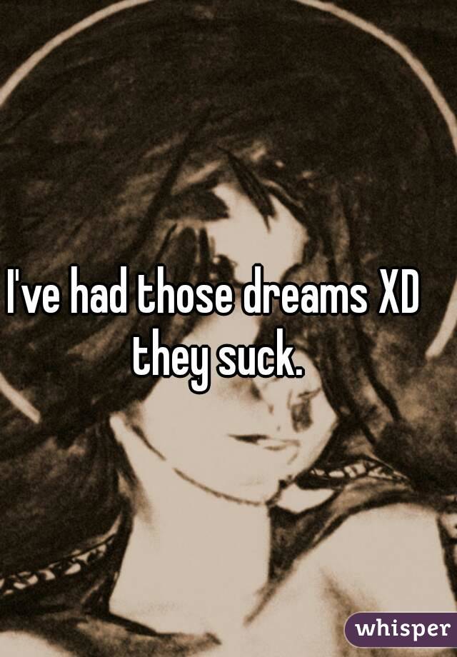 I've had those dreams XD they suck.