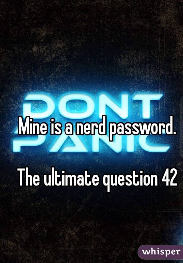 Mine is a nerd password. 

The ultimate question 42