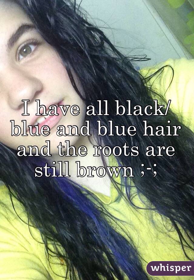 I have all black/blue and blue hair and the roots are still brown ;-;