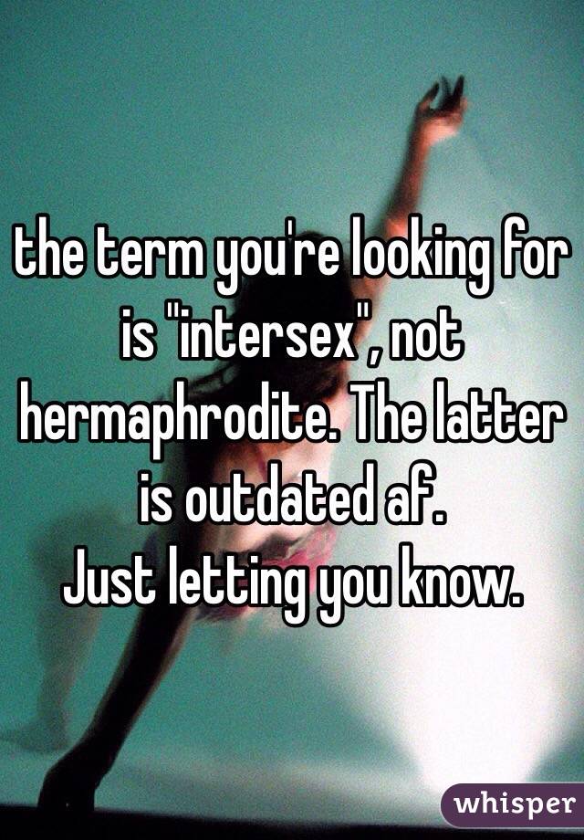 the term you're looking for is "intersex", not hermaphrodite. The latter is outdated af.
Just letting you know.