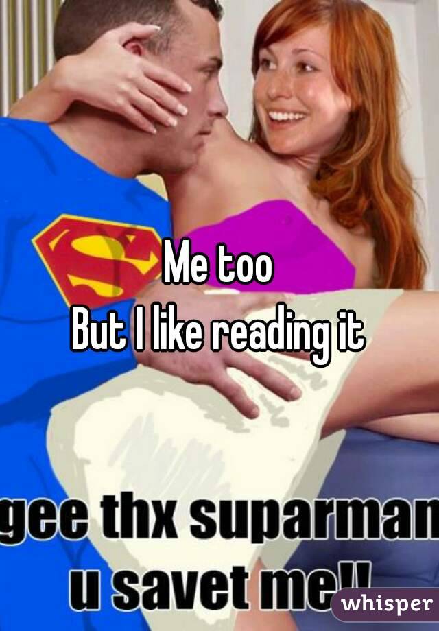 Me too
But I like reading it
