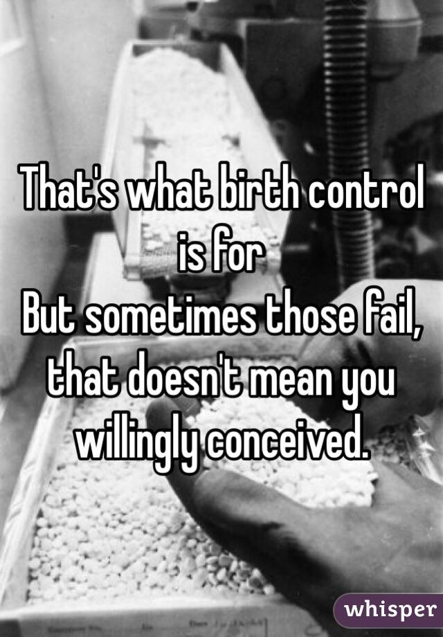 That's what birth control is for
But sometimes those fail, that doesn't mean you willingly conceived. 
