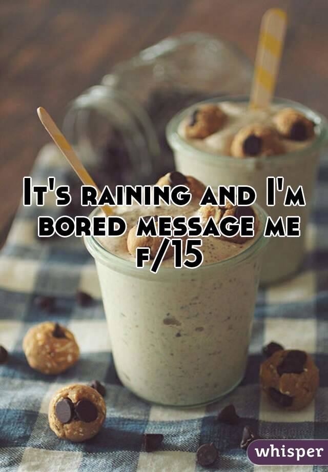 It's raining and I'm bored message me f/15
