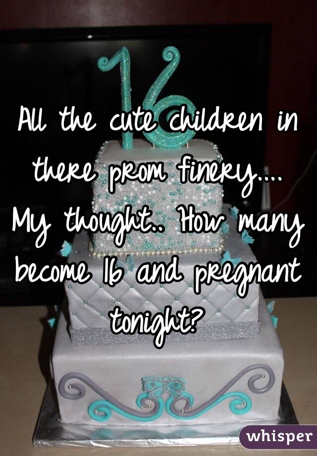 All the cute children in there prom finery.... My thought.. How many become 16 and pregnant tonight?