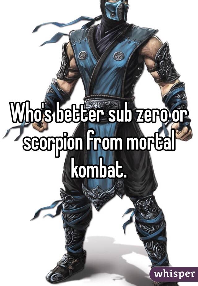 Who's better sub zero or scorpion from mortal kombat.