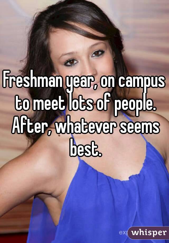 Freshman year, on campus to meet lots of people. After, whatever seems best.