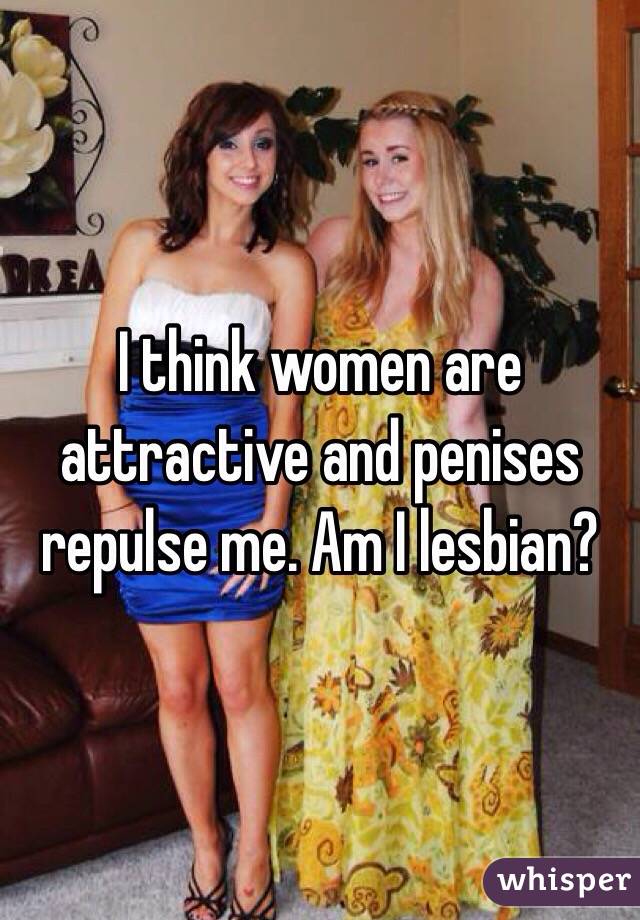 I think women are attractive and penises repulse me. Am I lesbian?