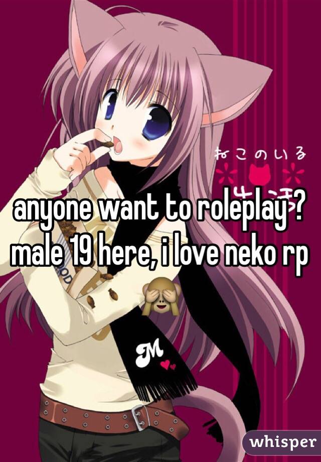 anyone want to roleplay ? male 19 here, i love neko rp 🙈
